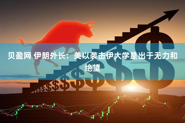 贝盈网 伊朗外长：美以袭击伊大学是出于无力和绝望