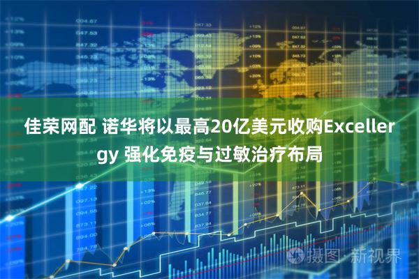 佳荣网配 诺华将以最高20亿美元收购Excellergy 强化免疫与过敏治疗布局