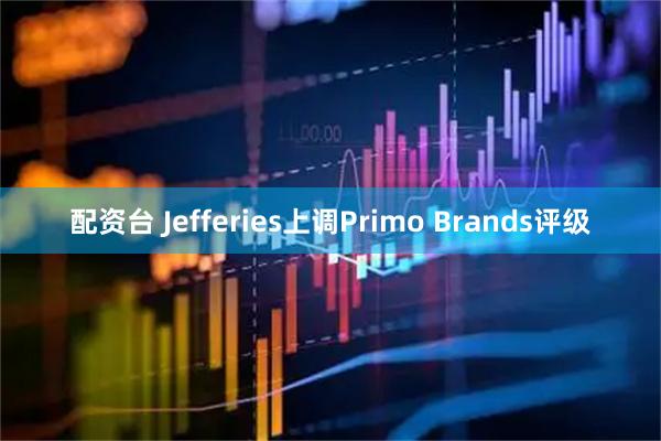 配资台 Jefferies上调Primo Brands评级